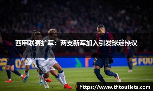 西甲联赛扩军：两支新军加入引发球迷热议