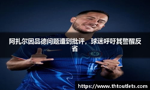 阿扎尔因品德问题遭到批评，球迷呼吁其警醒反省