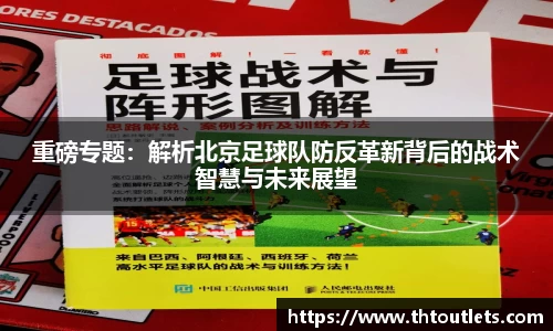 重磅专题：解析北京足球队防反革新背后的战术智慧与未来展望