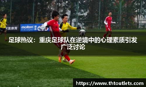 足球热议：重庆足球队在逆境中的心理素质引发广泛讨论