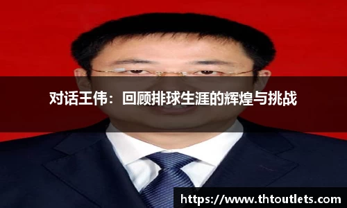 对话王伟：回顾排球生涯的辉煌与挑战