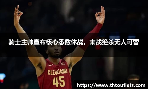 骑士主帅宣布核心悉数休战，末战绝杀无人可替