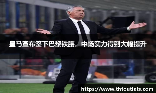 皇马宣布签下巴黎铁腰，中场实力得到大幅提升