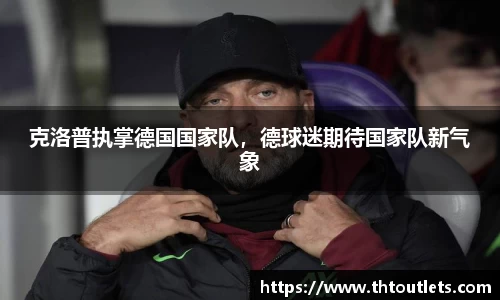 克洛普执掌德国国家队，德球迷期待国家队新气象