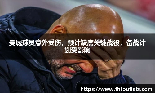 曼城球员意外受伤，预计缺席关键战役，备战计划受影响