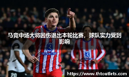 马竞中场大将因伤退出本轮比赛，球队实力受到影响