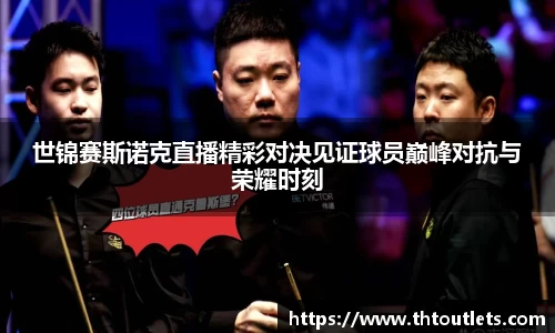世锦赛斯诺克直播精彩对决见证球员巅峰对抗与荣耀时刻