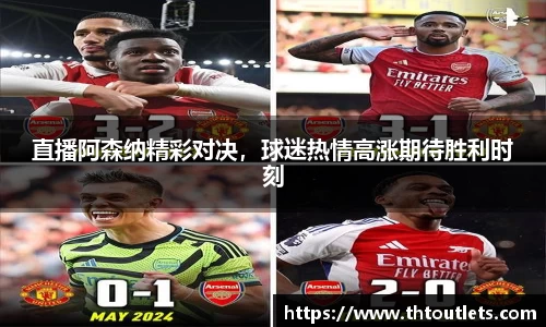 直播阿森纳精彩对决，球迷热情高涨期待胜利时刻