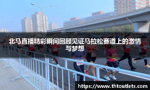 北马直播精彩瞬间回顾见证马拉松赛道上的激情与梦想