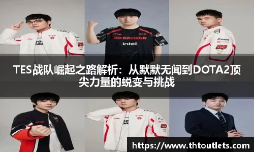 TES战队崛起之路解析：从默默无闻到DOTA2顶尖力量的蜕变与挑战