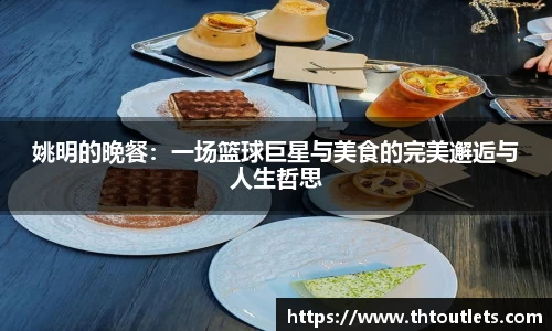 姚明的晚餐：一场篮球巨星与美食的完美邂逅与人生哲思