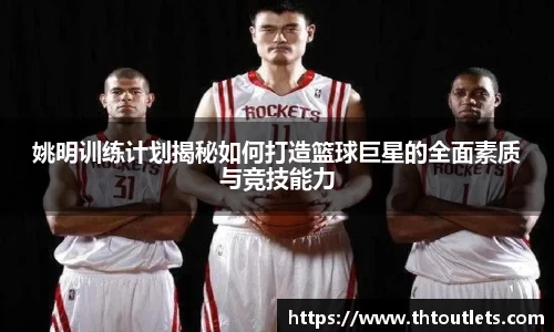 姚明训练计划揭秘如何打造篮球巨星的全面素质与竞技能力