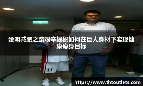 姚明减肥之路艰辛揭秘如何在巨人身材下实现健康瘦身目标