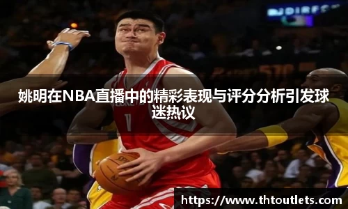 姚明在NBA直播中的精彩表现与评分分析引发球迷热议