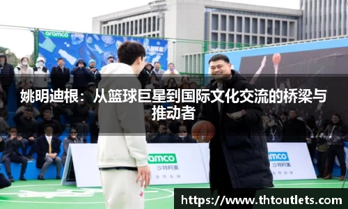 姚明迪根：从篮球巨星到国际文化交流的桥梁与推动者