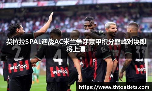 费拉拉SPAL迎战AC米兰争夺意甲积分巅峰对决即将上演