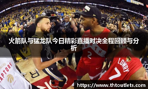 火箭队与猛龙队今日精彩直播对决全程回顾与分析