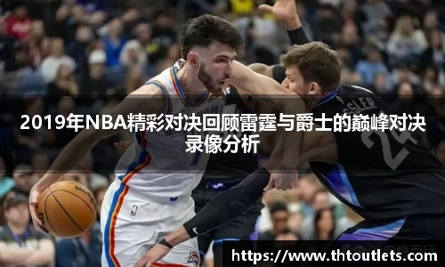 2019年NBA精彩对决回顾雷霆与爵士的巅峰对决录像分析