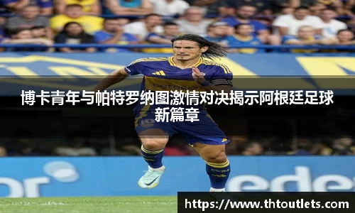 博卡青年与帕特罗纳图激情对决揭示阿根廷足球新篇章