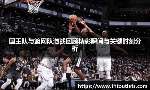 国王队与篮网队激战回顾精彩瞬间与关键时刻分析