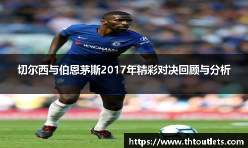 切尔西与伯恩茅斯2017年精彩对决回顾与分析
