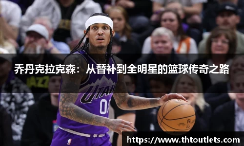 乔丹克拉克森：从替补到全明星的篮球传奇之路
