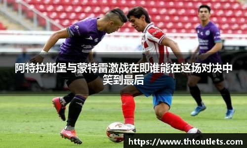 阿特拉斯堡与蒙特雷激战在即谁能在这场对决中笑到最后
