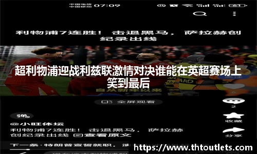 超利物浦迎战利兹联激情对决谁能在英超赛场上笑到最后