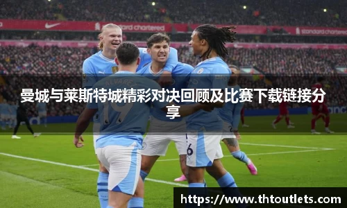曼城与莱斯特城精彩对决回顾及比赛下载链接分享