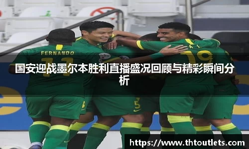 国安迎战墨尔本胜利直播盛况回顾与精彩瞬间分析