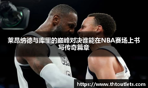 莱昂纳德与库里的巅峰对决谁能在NBA赛场上书写传奇篇章