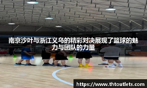 南京沙叶与浙江义乌的精彩对决展现了篮球的魅力与团队的力量