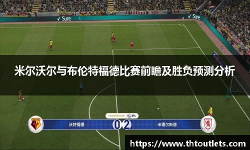 米尔沃尔与布伦特福德比赛前瞻及胜负预测分析
