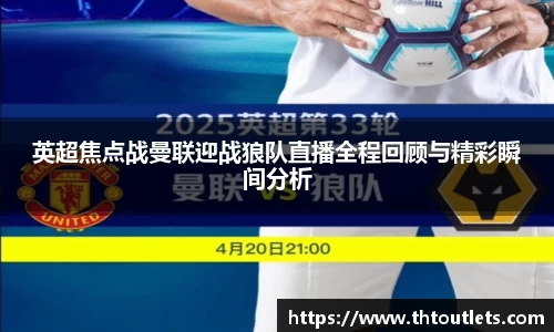 英超焦点战曼联迎战狼队直播全程回顾与精彩瞬间分析