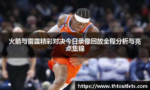 火箭与雷霆精彩对决今日录像回放全程分析与亮点集锦