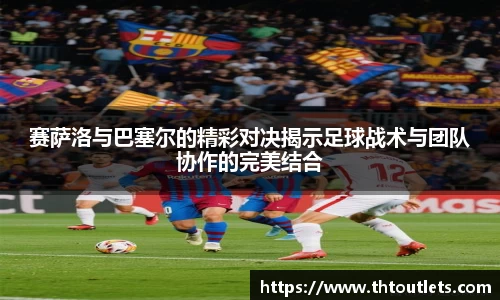 赛萨洛与巴塞尔的精彩对决揭示足球战术与团队协作的完美结合