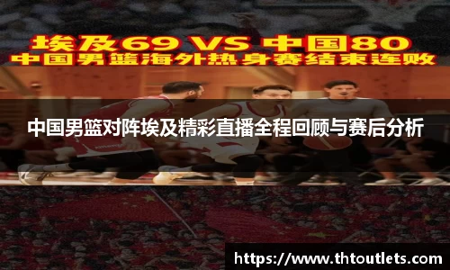 中国男篮对阵埃及精彩直播全程回顾与赛后分析