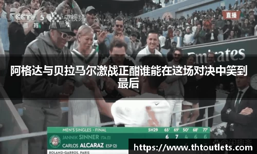阿格达与贝拉马尔激战正酣谁能在这场对决中笑到最后
