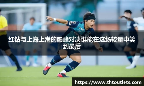 红钻与上海上港的巅峰对决谁能在这场较量中笑到最后