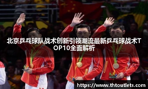 北京乒乓球队战术创新引领潮流最新乒乓球战术TOP10全面解析