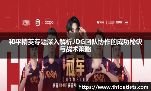 和平精英专题深入解析JDG团队协作的成功秘诀与战术策略